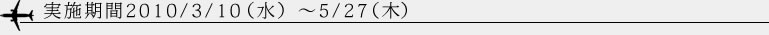 ���{����2010/3/10�i���j�`5/27�i�؁j