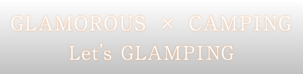 GLAMOROUS × CAMPING Let's GLAMPING