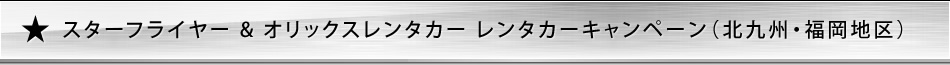 スターフライヤー&オリックスレンタカー レンタカーキャンペーン(北九州・福岡地区) スターフライヤー&オリックスレンタカー レンタカーキャンペーン(北九州・福岡地区)