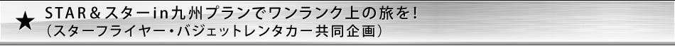 STAR&スターin九州プランでワンランク上の旅を!(スターフライヤー・バジェットレンタカー共同企画) STAR&スターin九州プランでワンランク上の旅を!(スターフライヤー・バジェットレンタカー共同企画)