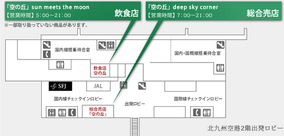 Map of the 2F departure lobby at Kitakyushu Airport. Sora-No_Oka’s restaurant, sun meets the moon is open from 5:00 to 21:00. *Some products may not be available./ General merchandise and souvenir store Sora-No-Oka: deep sky corner is open from 7:00 to 21:00.