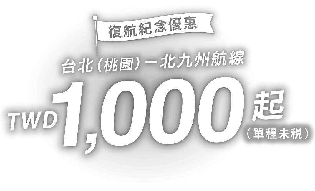 復航紀念優惠 台北（桃園）－北九州航線 TWD1,000起（單程未税）