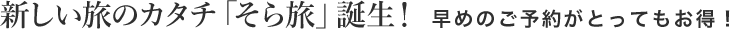 新しい旅のカタチ「そら旅」誕生!早めのご予約がとってもお得!