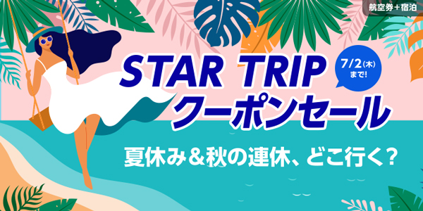 航空券＋宿泊 STAR TRIP クーポンセール 7日間限定！最大15,000円OFF！夏休み＆秋の連休どこに行く？ご予約は、7月2日（木）23時54分まで！