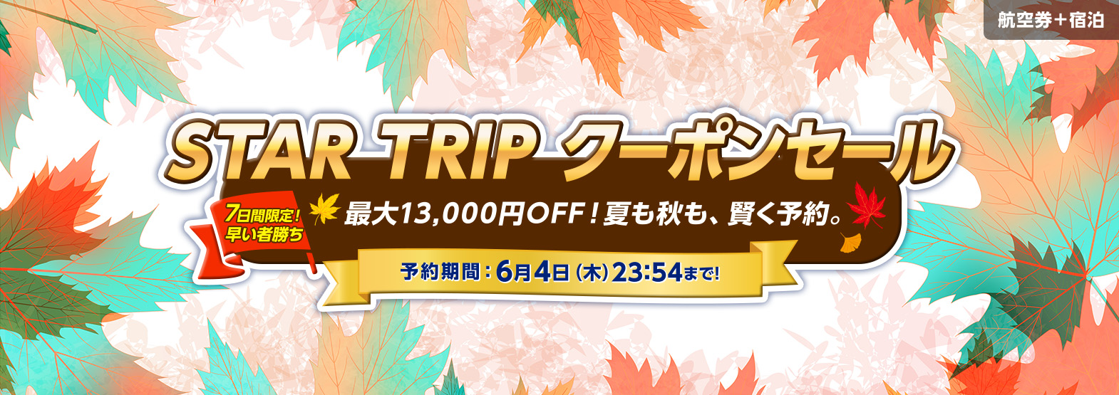 STAR TRIP クーポンセール 最大13,000円OFF!夏も秋も、賢く予約。予約期間:6月4日(木)23:54まで!