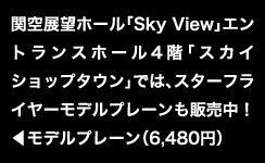 関空展望ホール「Sky View」エントランスホール4階「スカイショップタウン」では、スターフライヤーモデルプレーン(6,480円)も販売中！